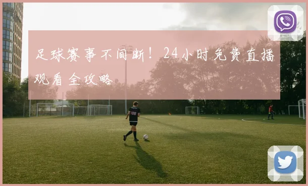 足球赛事不间断！24小时免费直播观看全攻略