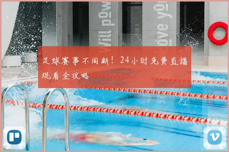 足球赛事不间断！24小时免费直播观看全攻略