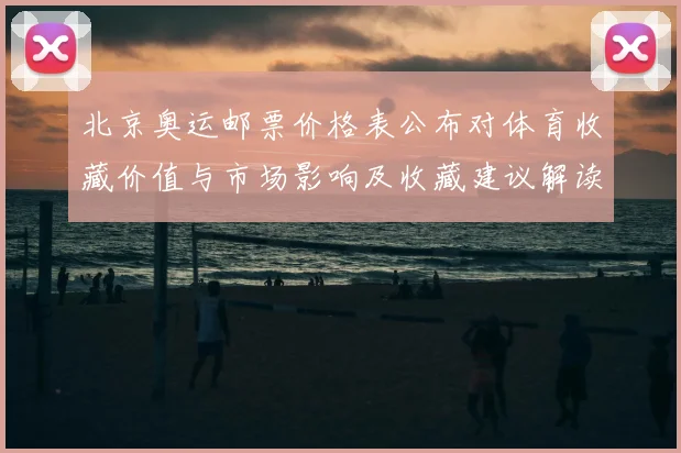 北京奥运邮票价格表公布对体育收藏价值与市场影响及收藏建议解读