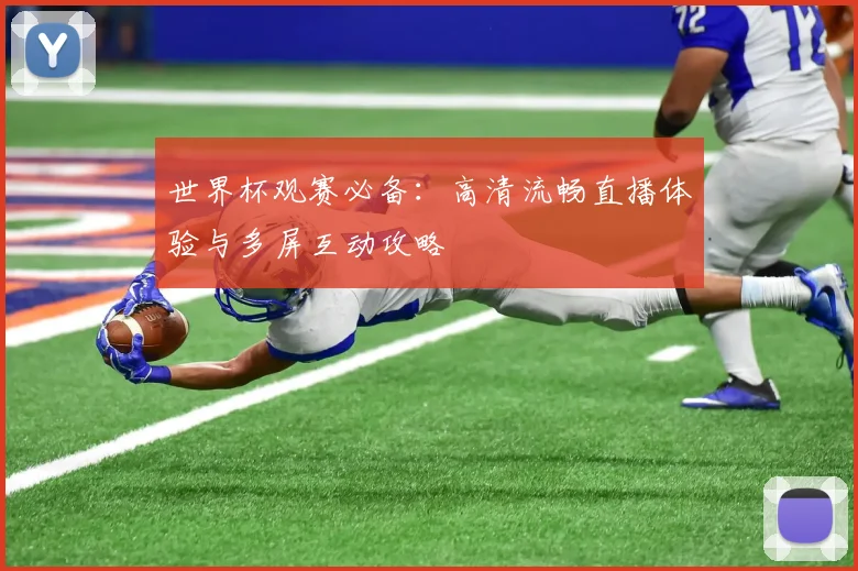世界杯观赛必备：高清流畅直播体验与多屏互动攻略