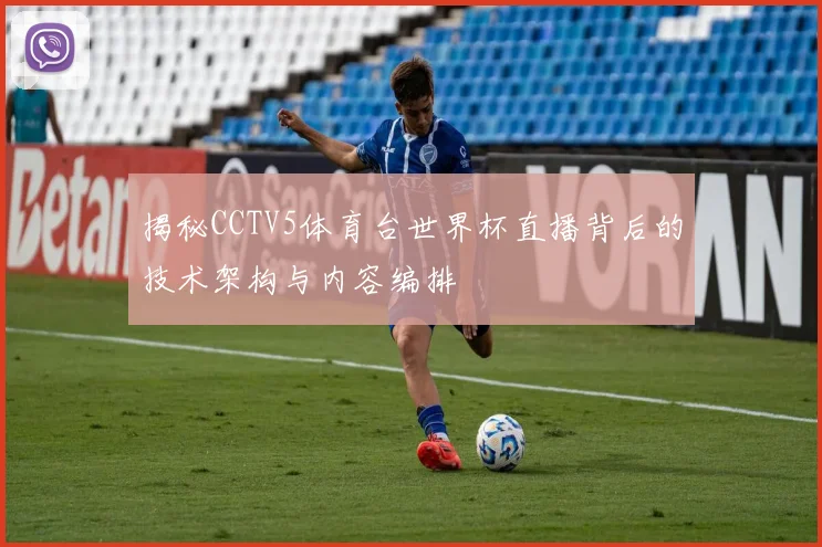 揭秘CCTV5体育台世界杯直播背后的技术架构与内容编排