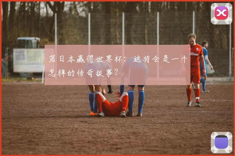 若日本赢得世界杯：这将会是一个怎样的传奇故事？