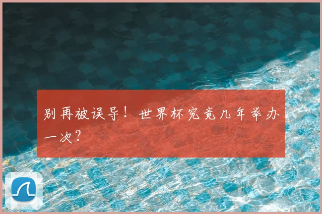 别再被误导！世界杯究竟几年举办一次？