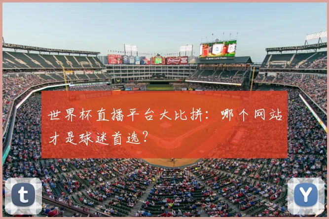 世界杯直播平台大比拼：哪个网站才是球迷首选？