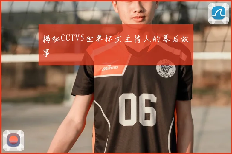 揭秘CCTV5世界杯女主持人的幕后故事