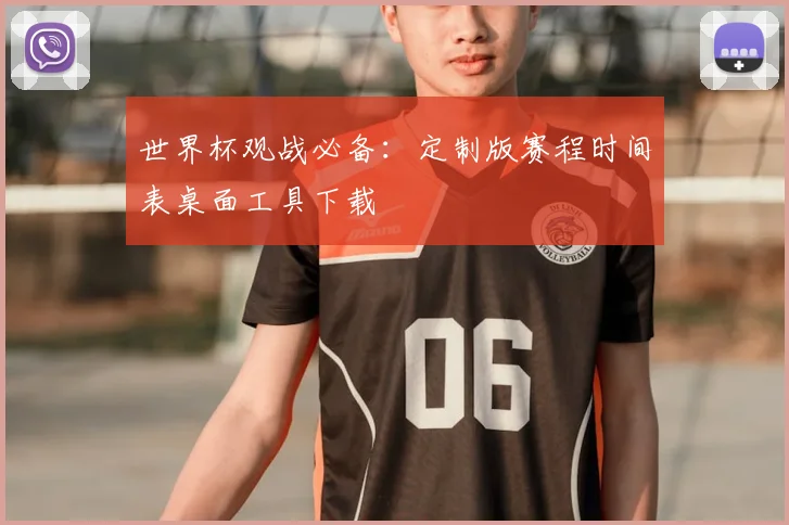 世界杯观战必备：定制版赛程时间表桌面工具下载