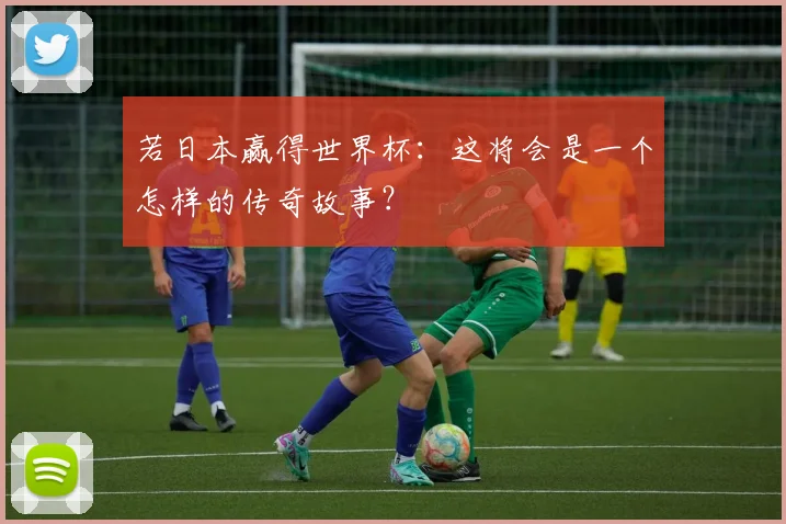 若日本赢得世界杯：这将会是一个怎样的传奇故事？