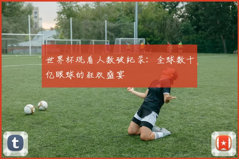 世界杯观看人数破纪录：全球数十亿眼球的狂欢盛宴
