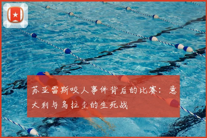 苏亚雷斯咬人事件背后的比赛：意大利与乌拉圭的生死战