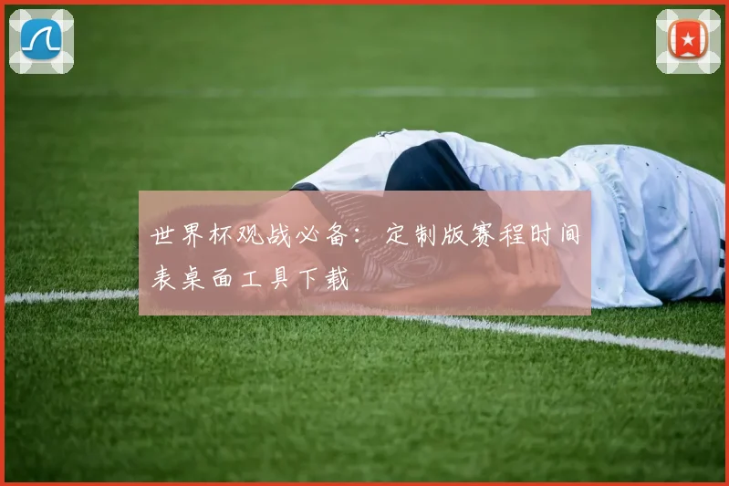 世界杯观战必备：定制版赛程时间表桌面工具下载