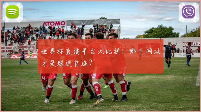 世界杯直播平台大比拼：哪个网站才是球迷首选？