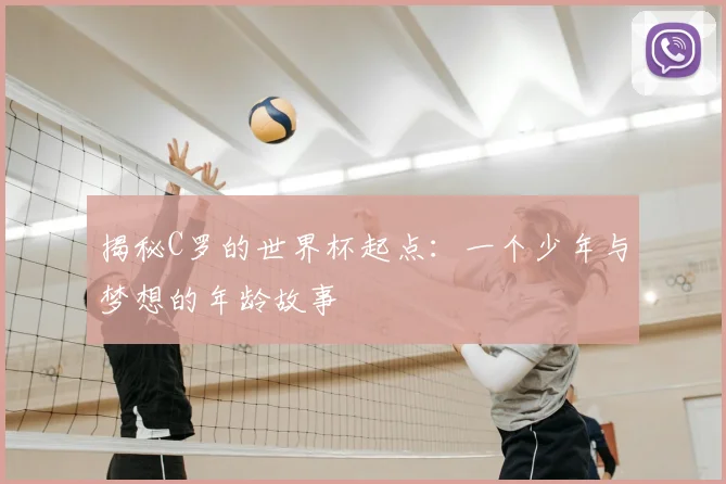 揭秘C罗的世界杯起点：一个少年与梦想的年龄故事