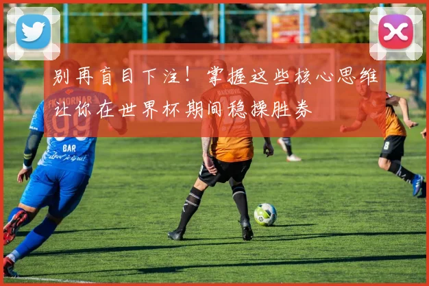 别再盲目下注！掌握这些核心思维让你在世界杯期间稳操胜券