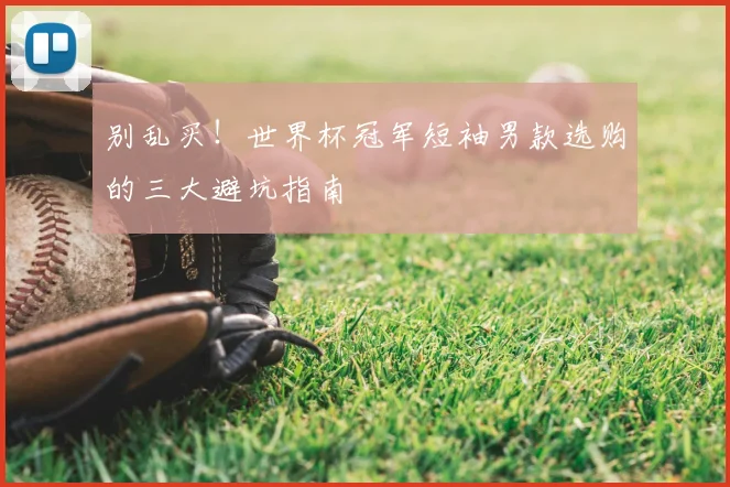 别乱买！世界杯冠军短袖男款选购的三大避坑指南